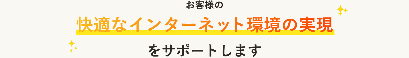 お客様の快適なインターネット環境の実現をサポートします