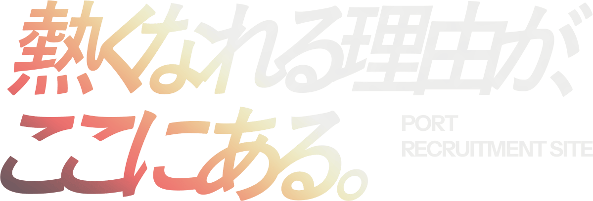 熱くなれる理由が、ここにある。 PORT RECRUITMENT SITE